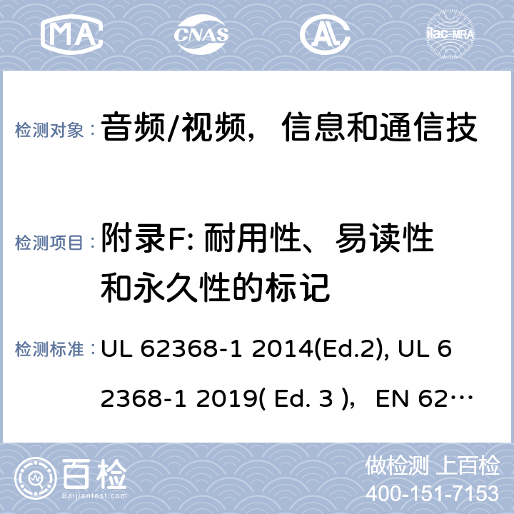 附录F: 耐用性、易读性和永久性的标记 《音频/视频，信息和通信技术设备 - 第1部分：安全要求》 UL 62368-1 2014(Ed.2), UL 62368-1 2019( Ed. 3 )，EN 62368-1:2014/A11：2017，IEC 62368-1:2014, IEC 62368-1:2018, AS/NZS 62368.1:2018, EN IEC 62368-1:2020 附录 F