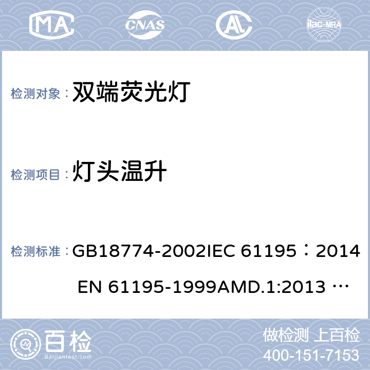 灯头温升 双端荧光灯安全要求 GB18774-2002
IEC 61195：2014 
EN 61195-1999AMD.1:2013 AMD.2:2015 2.9