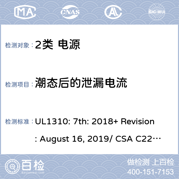 潮态后的泄漏电流 UL 1310 2类电源的安全要求 UL1310: 7th: 2018+ Revision: August 16, 2019/ CSA C22.2 No.223:2015 Ed.3 27