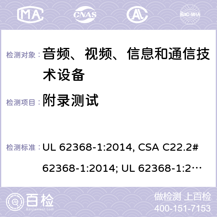 附录测试 音频、视频、信息和通信技术设备 第1部分：安全要求 UL 62368-1:2014, CSA C22.2#62368-1:2014; UL 62368-1:2019, CSA C22.2#62368-1:2019. Annex