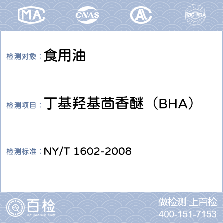丁基羟基茴香醚（BHA） 植物油中叔丁羟基茴香醚(BHA)、2,6-二叔丁基对甲酚(BHT)和特丁基对苯二酚(TBHQ)的测定 高效液相色谱法 NY/T 1602-2008