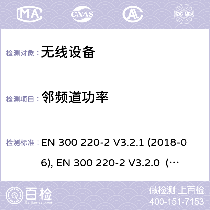 邻频道功率 电磁兼容和射频频谱特性规范；短距离设备；应用在25MHz - 1000MHz频率范围，功率达500mW的无线设备 第2部分：无线终端指令3.2条款下的欧盟协调标准基本要求 EN 300 220-2 V3.2.1 (2018-06), EN 300 220-2 V3.2.0 (2017-09), EN 300 220-2 V2.4.1 (2012-05), EN 300 220-2 V3.1.1(2017-02) Cl. 4.3.7