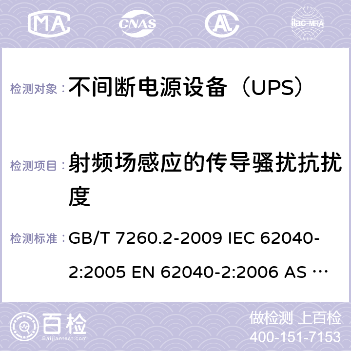 射频场感应的传导骚扰抗扰度 不间断电源设备（UPS） 第2部分：电磁兼容性（EMC）要求 GB/T 7260.2-2009 IEC 62040-2:2005 EN 62040-2:2006 AS 62040.2:2008 IEC 62040-2:2016 EN 62040-2:2018 7.3