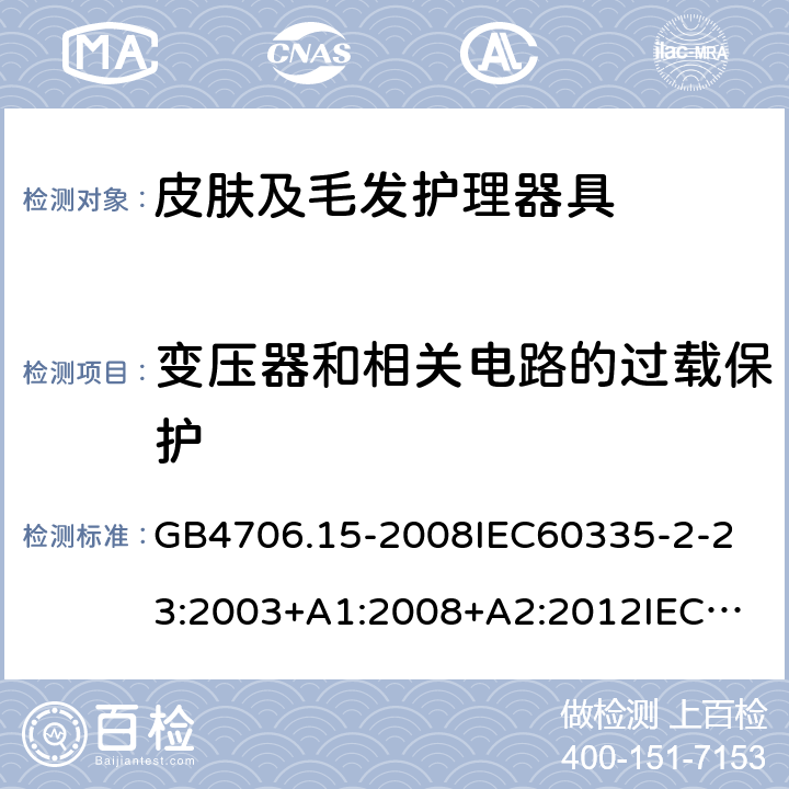 变压器和相关电路的过载保护 家用和类似用途电器的安全皮肤及毛发护理器具的特殊要求 GB4706.15-2008
IEC60335-2-23:2003+A1:2008+A2:2012
IEC60335-2-23:2016+A1:2019
EN60335-2-23:2003+A1:2008+A11:2010+AC:2012+A2:2015
AS/NZS60335.2.23:2012+A1:2015AS/NZS60335.2.23:2017
SANS60335-2-23:2013(Ed.3.02)SANS60335-2-23:2019(Ed.4.00) 17