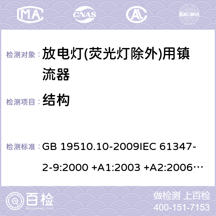 结构 灯的控制装置 第10部分：放电灯（荧光灯除外）用镇流器的特殊要求 GB 19510.10-2009
IEC 61347-2-9:2000 +A1:2003 +A2:2006 
IEC 61347-2-9:2012
IEC 61347-2-9:2003
EN 61347-2-9:2013
AS/NZS 61347.2.9:2004 17