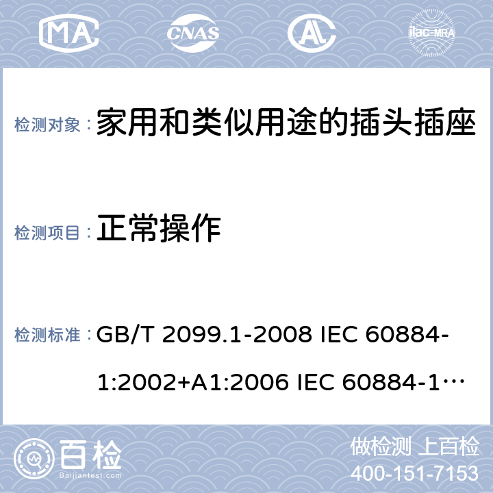 正常操作 家用和类似用途的插头插座 第1部分:通用要求 GB/T 2099.1-2008 IEC 60884-1:2002+A1:2006 IEC 60884-1:2002+A1:2006+A2:2013 21