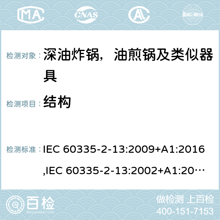 结构 家用和类似用途电器安全–第2-13部分:深油炸锅，油煎锅及类似器具的特殊要求 IEC 60335-2-13:2009+A1:2016,IEC 60335-2-13:2002+A1:2004+A2:2008,EN 60335-2-13:2010+A11:2012+A1:2019,AS/NZS 60335.2.13:2017