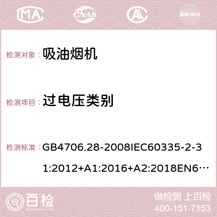 过电压类别 家用和类似用途电器的安全吸油烟机的特殊要求 GB4706.28-2008
IEC60335-2-31:2012+A1:2016+A2:2018
EN60335-2-31:2003+A1:2006+A2:2009
EN60335-2-31:2014
AS/NZS60335.2.31:2013+A1:2015+A2:2017+A3:2019
SANS60335-2-31:2014(Ed.4.00)(2009) 附录K