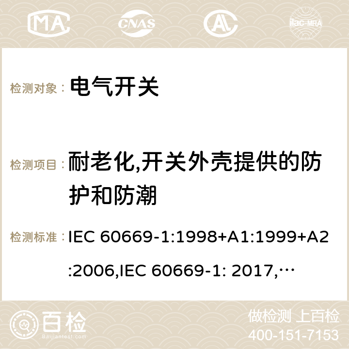 耐老化,开关外壳提供的防护和防潮 家用和类似用途固定式电气装置的开关 第1部分: 通用要求 IEC 60669-1:1998+A1:1999+A2:2006,
IEC 60669-1: 2017,
EN 60669-1 :2018 15