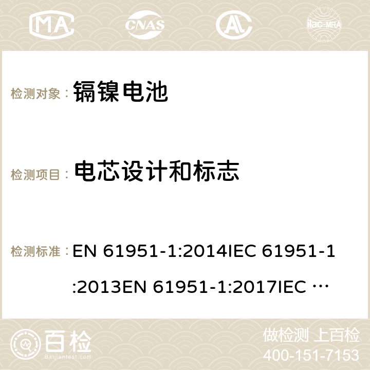 电芯设计和标志 EN 61951-1:2014 含碱性或其它非酸性电解质的蓄电池和蓄电池组 便携式密封单体蓄电池 第1部分：镉镍电池 
IEC 61951-1:2013
EN 61951-1:2017
IEC 61951-1:2017
GB/T 22084.1-2008 5