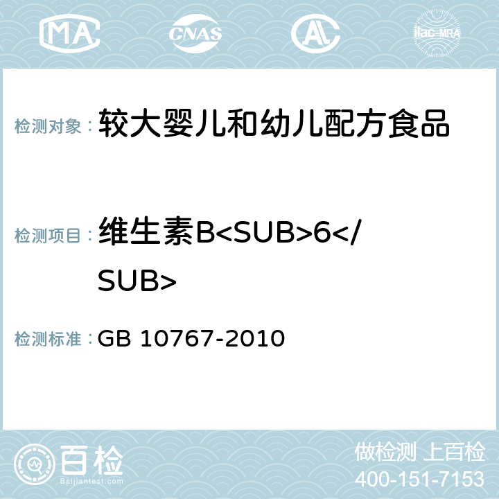 维生素B<SUB>6</SUB> 食品安全国家标准 较大婴儿和幼儿配方食品 GB 10767-2010 4.3.4(GB 5009.154-2016)