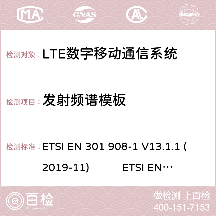 发射频谱模板 蜂窝网络；协调标准覆盖2014/53的指令/ EU 3.2条基本要求； 第1部分：介绍和一般要求第蜂窝网络；协调标准覆盖2014/53的指令/ EU 3.2条基本要求；第13部分：发展通用陆地无线接入（E-UTRA）用户设备（UE）LTE；演进通用陆地无线接入（E-UTRA）；用户设备（UE）一致性规范；无线电传输和接收；1部分：一致性测试 ETSI EN 301 908-1 V13.1.1 (2019-11) ETSI EN 301 908-13 V13.1.1 (2019-11) 3GPP TS 36.521-1 V16.5.0(2020-7) 4.2.3.1(6.6.2.1)