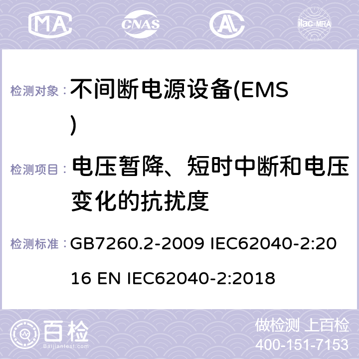 电压暂降、短时中断和电压变化的抗扰度 不间断电源设备（UPS）第2部分:电磁兼容性（EMC）要求 GB7260.2-2009 IEC62040-2:2016 EN IEC62040-2:2018 7.3