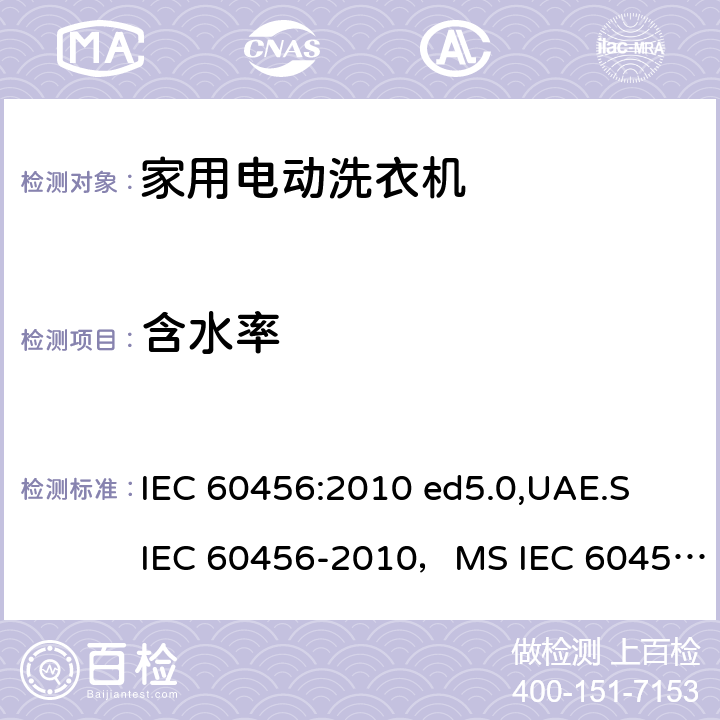 含水率 家用洗衣机-性能测量方法 IEC 60456:2010 ed5.0,UAE.S IEC 60456-2010，MS IEC 60456:2012,AHAM HLW-1-2010,IRAM 2141-3:2017,ES 4751/2016, KS C IEC 60456:2015,IEC 60456:2003,ES 410/2006 8.4