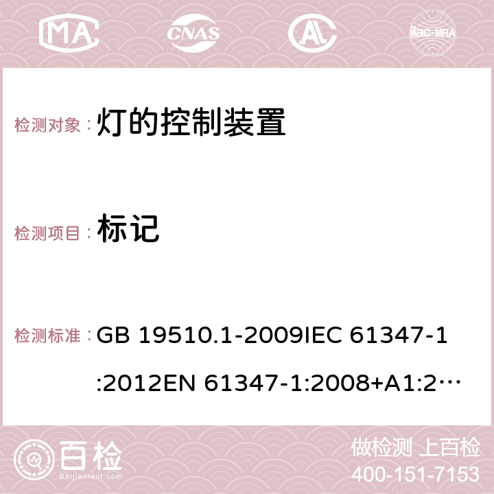 标记 灯的控制装置 第1部分：一般要求和安全要求 GB 19510.1-2009
IEC 61347-1:2012
EN 61347-1:2008+A1:2011+A2:2013
AS/NZS 61347.1:2002 
IEC 61347-1:2015
EN 61347-1:2015
AS/NZS 61347.1:2016+A1：2018 7