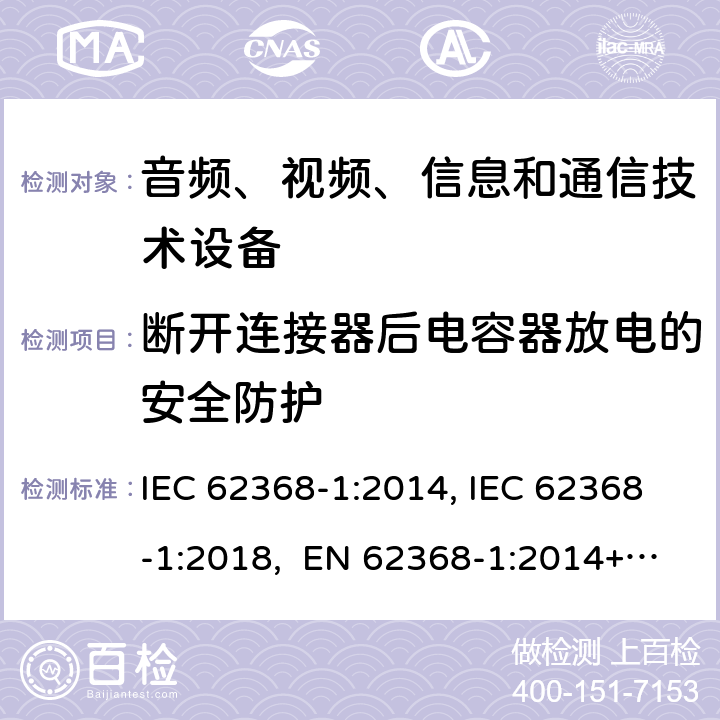 断开连接器后电容器放电的安全防护 音频、视频、信息和通信技术设备第1部分：安全要求 IEC 62368-1:2014, IEC 62368-1:2018, EN 62368-1:2014+A11:2017, EN IEC 62368-1:2020/A11:2020, CSA/UL 62368-1:2014,AS/NZS 62368.1:2018,BS EN 62368-1:2014,CSA/UL 62368-1:2019,SASO-IEC-62368-1 5.5.2.2