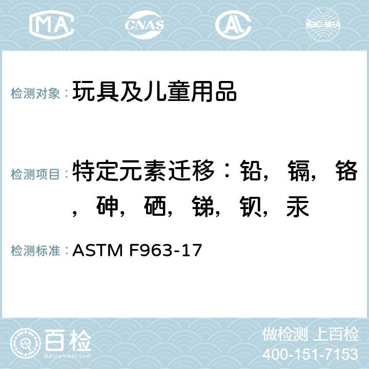 特定元素迁移：铅，镉，铬，砷，硒，锑，钡，汞 ASTM F963-17 标准消费者安全规范 玩具安全  条款4.3.5.1(2) , 4.3.5.2(1), 4.3.5.2(2)(b), 8.3.2, 8.3.3, 8.3.4, 8.3.5