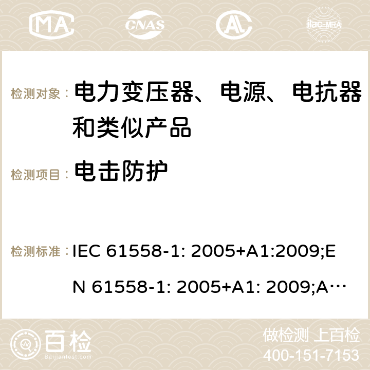 电击防护 电力变压器、电源、电抗器和类似产品的安全 第1部分：通用要求和试验 IEC 61558-1: 2005+A1:2009;EN 61558-1: 2005+A1: 2009;AS/NZS 61558.1: 2008+A1:2009+A2:2015;GB/T 19212.1-2016;IEC61558-1:2017 9