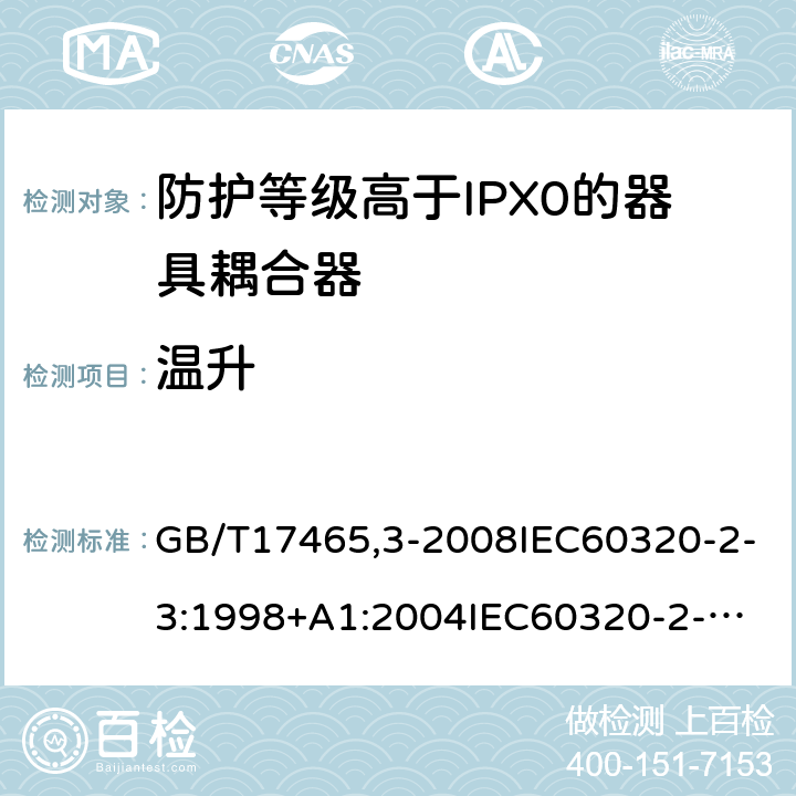 温升 GB/T 174653-2008 家用和类似用途器具耦合器第2部分：防护等级高于IPX0的器具耦合器 GB/T17465,3-2008IEC60320-2-3:1998+A1:2004
IEC60320-2-3:2018 21