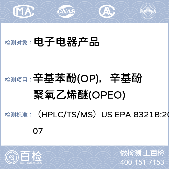辛基苯酚(OP)，辛基酚聚氧乙烯醚(OPEO) 高效液相色谱 - 热喷雾 - 质谱（HPLC-TS-MS）或者紫外荧光分析检测溶剂萃取非挥发性化合物 （HPLC/TS/MS）US EPA 8321B:2007