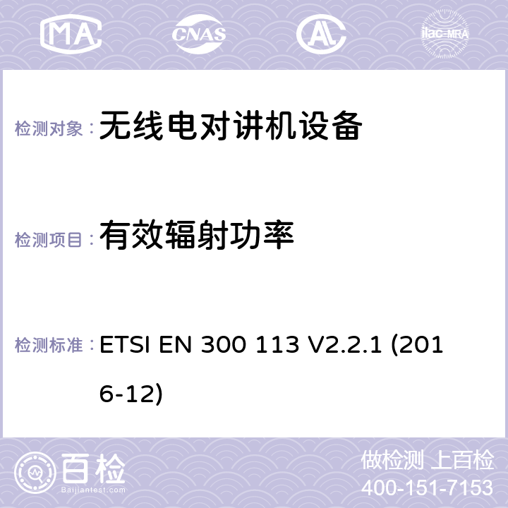 有效辐射功率 电磁兼容性与无线频谱特性(ERM)；陆地移动服务；采用恒包络或非恒包络调制并且具有一个天线接口的用于数据(或语音)传输的无线电设备；欧洲协调标准，包含2014/53/EU指令条款3.2的基本要求 ETSI EN 300 113 V2.2.1 (2016-12) 7