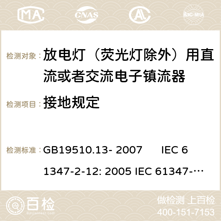 接地规定 灯的控制装置 第2-12部分：放电灯（荧光灯除外）用直流或者交流电子镇流器的特殊要求 GB19510.13- 2007 IEC 61347-2-12: 2005 IEC 61347-2-12: 2005 +A1:2010 EN 61347-2-12: 2005 EN 61347-2-12: 2005 +A1:2010 cl.9