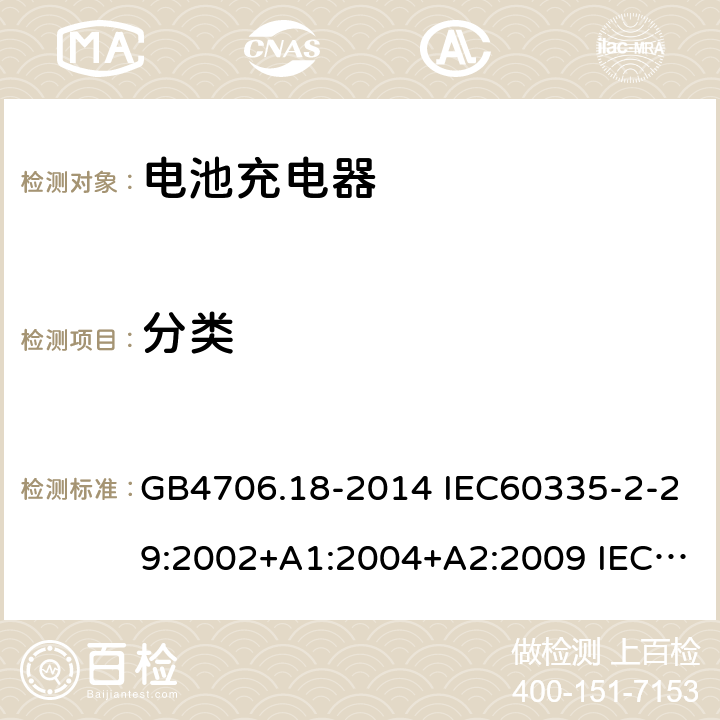 分类 家用和类似用途电器的安全 电池充电器的特殊要求 GB4706.18-2014 IEC60335-2-29:2002+A1:2004+A2:2009 IEC60335-2-29:2016+AMD1:2019 EN60335-2-29:2004+A2:2010+A11:2018 6