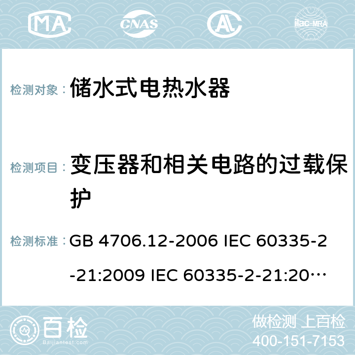 变压器和相关电路的过载保护 家用和类似用途电器的安全 储水式热水器的特殊要求 GB 4706.12-2006 IEC 60335-2-21:2009 IEC 60335-2-21:2002+A1:2004+A2:2008 IEC 60335-2-21:2012+A1:2018 EN 60335-2-21:2003+A1:2005+A2:2008 EN 60335-2-21:2010 EN 60335-2-21:2019 AS/NZS 60335.2.21:2013+A1:2014 17