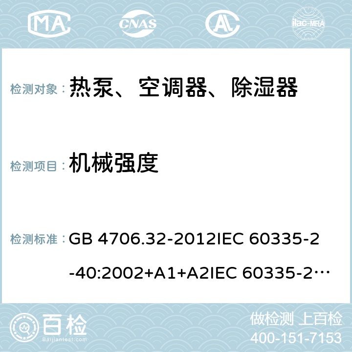 机械强度 家用和类似用途电器的安全 热泵、空调器、除湿器的特殊要求 GB 4706.32-2012
IEC 60335-2-40:2002+A1+A2
IEC 60335-2-40:2013
IEC 60335-2-40:2013+A1:2016
IEC 60335-2-40:2018
EN 60335-2-40:2003+A1:2006+A2:2009+A11:2004+A12:2005+A13:2012+AC:2013 21