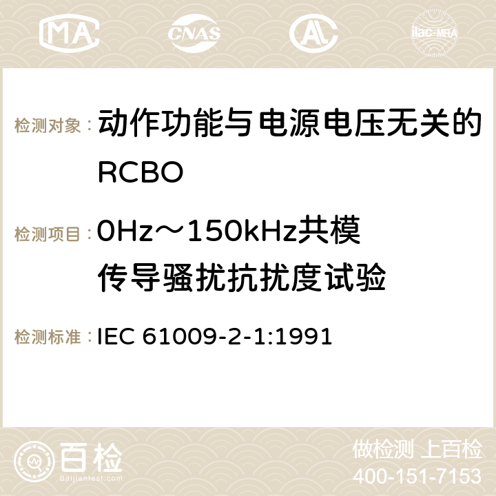 0Hz～150kHz共模传导骚扰抗扰度试验 《家用和类似用途的带过电流保护的剩余 电流动作断路器（RCBO） 第21部分：一般规则对动作功能与电源电压无关的RCBO的适用性》 IEC 61009-2-1:1991 9.24