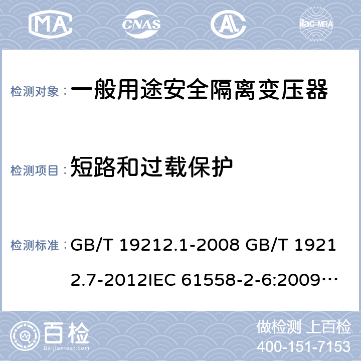 短路和过载保护 电源电压为1100V及以下的变压器、电抗器、电源装置和类似产品的安全 第7部分：安全隔离变压器和内装安全隔离变压器的电源装置的特殊要求和试验 GB/T 19212.1-2008 GB/T 19212.7-2012IEC 61558-2-6:2009EN 61558-2-6:2009AS/NZS 61558.2.6: 2009+A1:2012 15