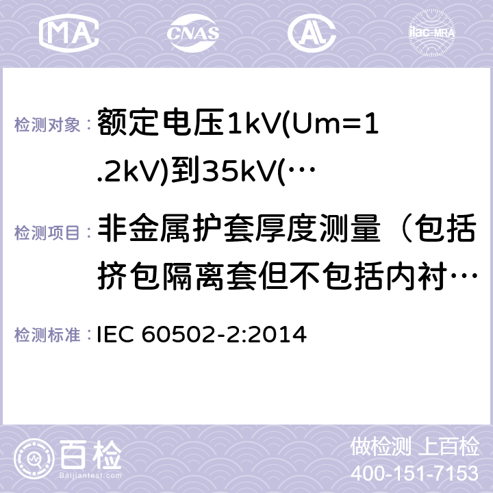 非金属护套厚度测量（包括挤包隔离套但不包括内衬层） 《额定电压1kV(Um=1.2kV)到35kV(Um=40.5kV)挤包绝缘电力电缆及附件 第2部分: 额定电压6kV(Um=7.2kV)到30kV(Um=36kV)》 IEC 60502-2:2014 19.2, 17.5