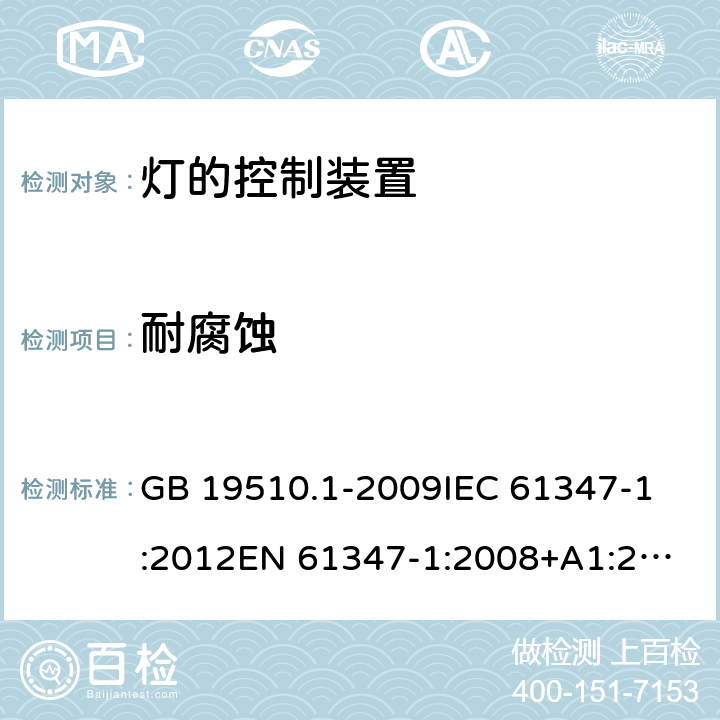 耐腐蚀 灯的控制装置 第1部分：一般要求和安全要求 GB 19510.1-2009
IEC 61347-1:2012
EN 61347-1:2008+A1:2011+A2:2013
AS/NZS 61347.1:2002 
IEC 61347-1:2015
EN 61347-1:2015
AS/NZS 61347.1:2016+A1：2018 19