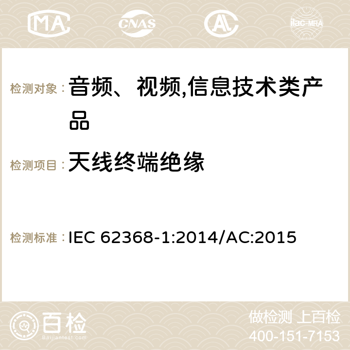天线终端绝缘 音频、视频,信息技术设备 －第一部分 ：安全要求 IEC 62368-1:2014/AC:2015 5.4.5