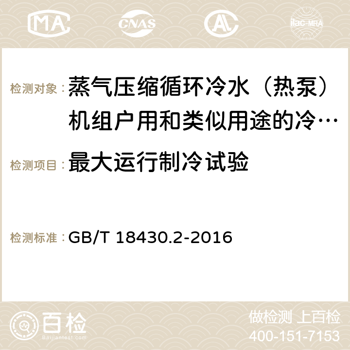 最大运行制冷试验 蒸气压缩循环冷水(热泵)机组 第2部分:户用及类似用途的冷水(热泵)机组 GB/T 18430.2-2016 6.3.7.1