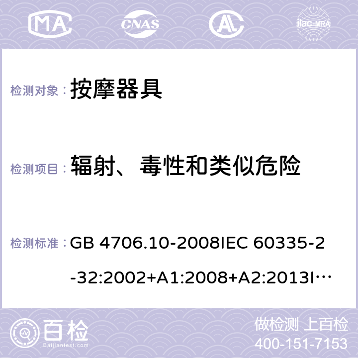 辐射、毒性和类似危险 家用和类似用途电器的安全 按摩器具的特殊要求 GB 4706.10-2008
IEC 60335-2-32:2002+A1:2008+A2:2013
IEC 60335-2-32:2019
EN 60335-2-32:2003+A1:2008+A2:2015 32