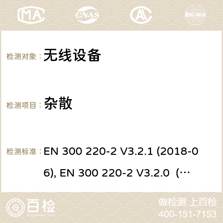 杂散 电磁兼容和射频频谱特性规范；短距离设备；应用在25MHz - 1000MHz频率范围，功率达500mW的无线设备 第2部分：无线终端指令3.2条款下的欧盟协调标准基本要求 EN 300 220-2 V3.2.1 (2018-06), EN 300 220-2 V3.2.0 (2017-09), EN 300 220-2 V2.4.1 (2012-05), EN 300 220-2 V3.1.1(2017-02) Cl. 4.2.2