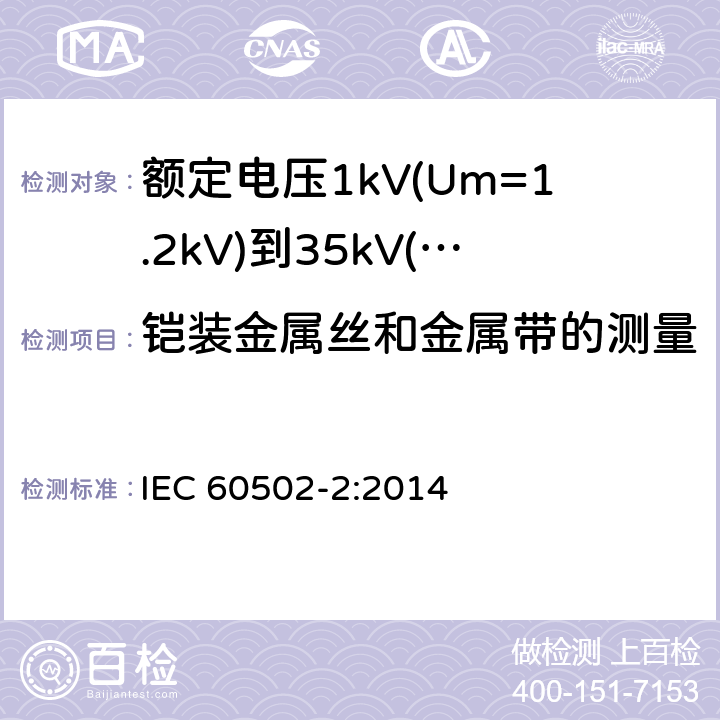 铠装金属丝和金属带的测量 《额定电压1kV(Um=1.2kV)到35kV(Um=40.5kV)挤包绝缘电力电缆及附件 第2部分: 额定电压6kV(Um=7.2kV)到30kV(Um=36kV)》 IEC 60502-2:2014 17.7