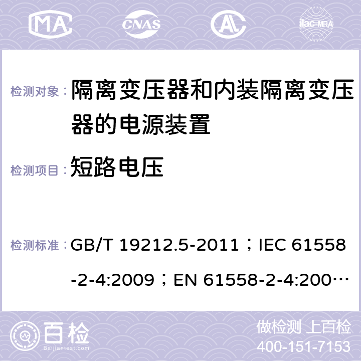 短路电压 电源电压为1 100V及以下的变压器、电抗器、电源装置和类似产品的安全 第5部分：隔离变压器和内装隔离变压器的电源装置的特殊要求和试验 GB/T 19212.5-2011；IEC 61558-2-4:2009；EN 61558-2-4:2009；AS/NZS 61558.2.4:2009+A1:2012 13