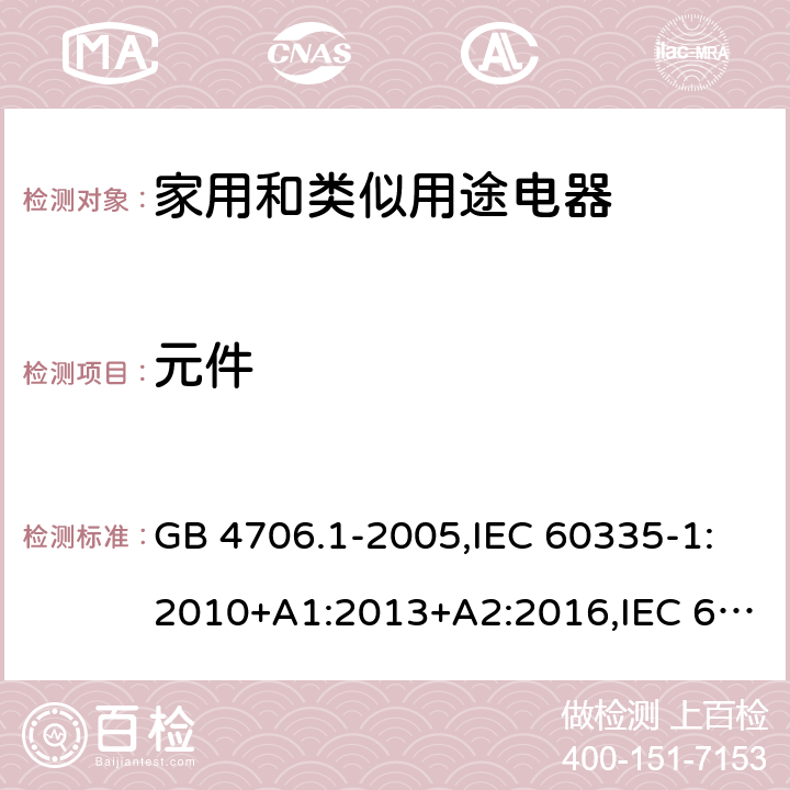 元件 家用和类似用途电器的安全 第1部分：通用要求 GB 4706.1-2005,IEC 60335-1:2010+A1:2013+A2:2016,IEC 60335-1:2001+A1:2004+A2:2006,EN 60335-1:2012+A11:2014+A12:2017+A13:2017+A1:2019+A2:2019+A14:2019,EN 60335-1:2002+A1:2004+A11:2004+A2:2006+A12:2006+A13:2008+A14:2010+A15:2011,AS/NZS 60335.1:2011+A1:2012+A2:2014+A3:2015+A4:2017+A5:2019 24