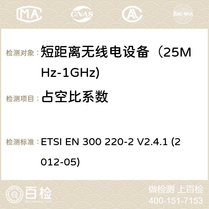 占空比系数 《电磁兼容和射频频谱特性规范；短距离设备；频率范围从25MHz至1000MHz，最大功率小于500mW的无线设备》第二部分：协调标准，根据R&TTE指令章节3.2包含的必需要求 ETSI EN 300 220-2 V2.4.1 (2012-05) 4.2.1.10