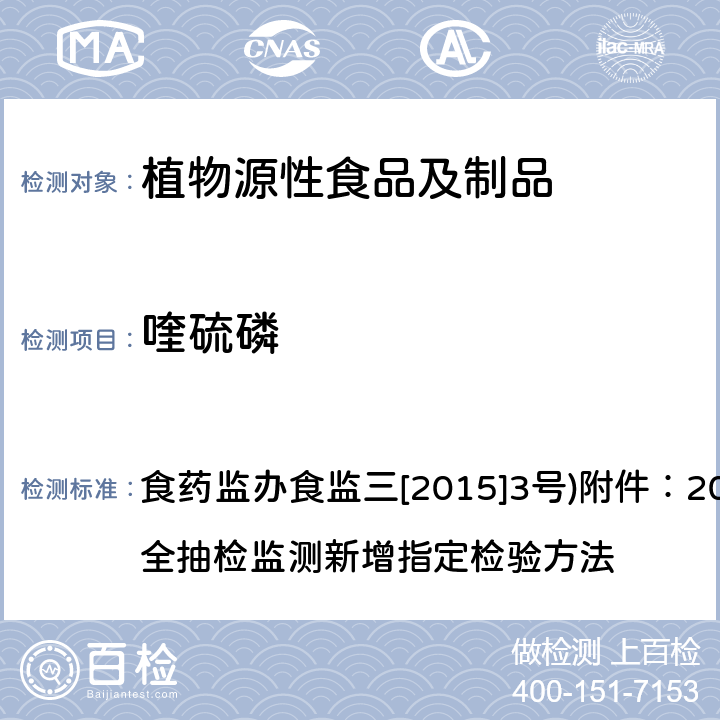 喹硫磷 药监办食监三[2015]3号 植物性食品中有机磷农药多残留测定的标准操作程序 食药监办食监三[2015]3号)附件：2015年食品安全抽检监测新增指定检验方法