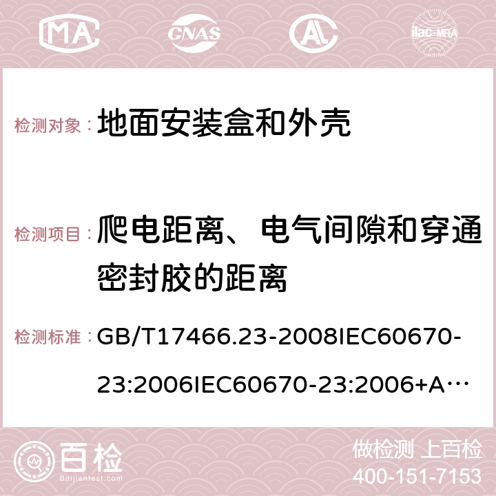 爬电距离、电气间隙和穿通密封胶的距离 家用和类似用途固定式电气装置的电器附件安装盒和外壳第23部分：地面安装盒和外壳的特殊要求 GB/T17466.23-2008
IEC60670-23:2006
IEC60670-23:2006+A1:2016 17