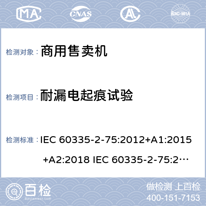 耐漏电起痕试验 家用和类似用途电器的安全 商用售卖机的特殊要求 IEC 60335-2-75:2012+A1:2015 +A2:2018 IEC 60335-2-75:2002+A1:2004+A2:2008 EN 60335-2-75:2004+A1:2005+A2:2008+A11:2006+A12:2010 附录N