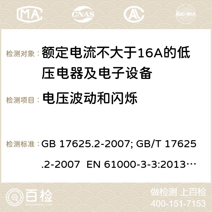 电压波动和闪烁 对额定电流不大于16A的设备在低压供电系统中产生的电压波动和闪烁的限制 GB 17625.2-2007; GB/T 17625.2-2007 EN 61000-3-3:2013; EN 61000-3-3:2013+A1:2019 IEC 61000-3-3:2013; IEC 61000-3-3:2013+A1:2017