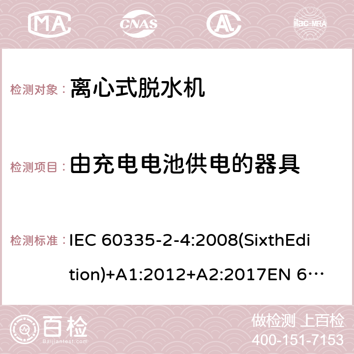 由充电电池供电的器具 家用和类似用途电器的安全 离心式脱水机的特殊要求 IEC 60335-2-4:2008(SixthEdition)+A1:2012+A2:2017
EN 60335-2-4:2010+A1:2015
AS/NZS 60335.2.4:2010+A1:2010+A2:2014+A3:2015
GB 4706.26-2008 附录B