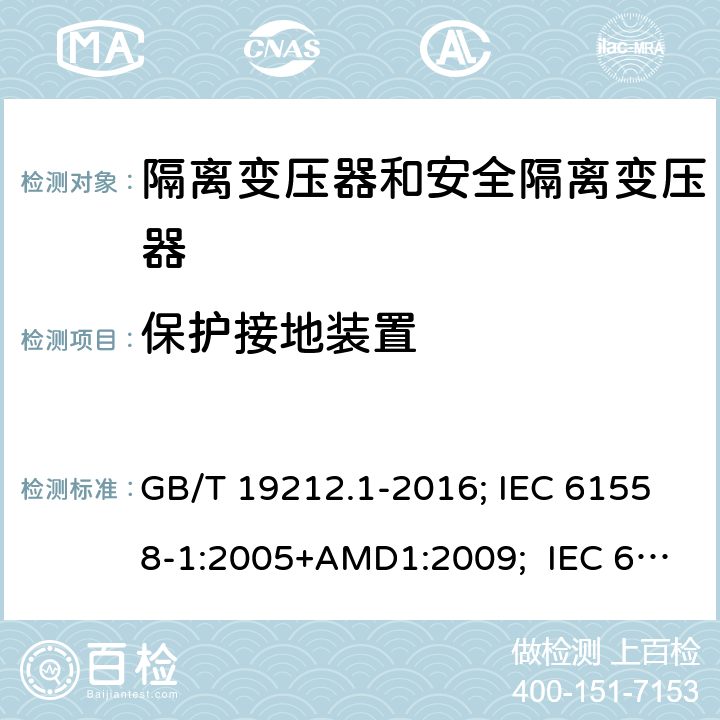 保护接地装置 变压器、电抗器,电源装置及其组合的安全.第1部分:通用要求和试验 GB/T 19212.1-2016; IEC 61558-1:2005+AMD1:2009; IEC 61558-1:2017 ; EN 61558-1:2005+A1:2009；EN IEC61558-1:2019; BS EN 61558-1:2005+A1:2009; BS EN IEC 61558-1:2019;AS/NZS 61558.1:2018+A1+A2; 24