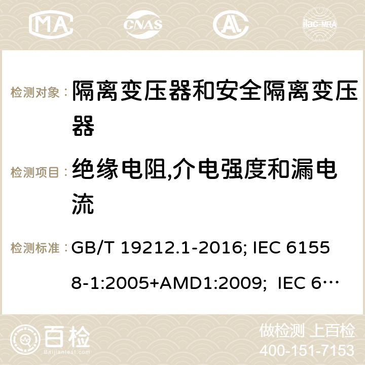 绝缘电阻,介电强度和漏电流 变压器、电抗器,电源装置及其组合的安全.第1部分:通用要求和试验 GB/T 19212.1-2016; IEC 61558-1:2005+AMD1:2009; IEC 61558-1:2017 ; EN 61558-1:2005+A1:2009；EN IEC61558-1:2019; BS EN 61558-1:2005+A1:2009; BS EN IEC 61558-1:2019;AS/NZS 61558.1:2018+A1+A2; 18