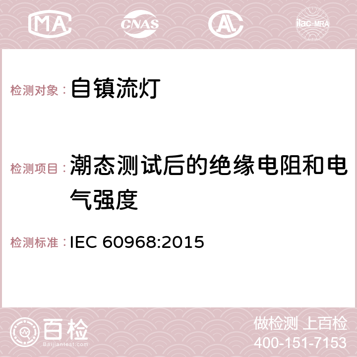 潮态测试后的绝缘电阻和电气强度 普通照明用自镇流灯 安全要求 
IEC 60968:2015 8