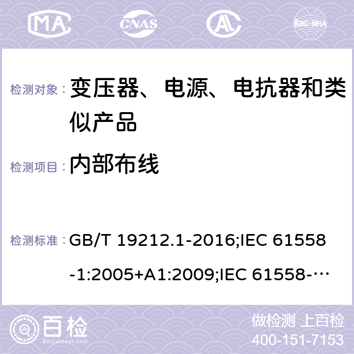 内部布线 电力变压器、电源、电抗器和类似产品的安全　第1部分：通用要求和试验 GB/T 19212.1-2016;IEC 61558-1:2005+A1:2009;IEC 61558-1:2017;EN 61558-1:2005+A1:2009AS/NZS 61558.1:2018;J 61558-1(H26) 21